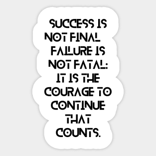 Success is not final, failure is not fatal: It is the courage to continue that counts. Sticker